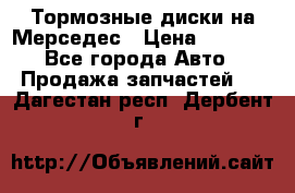 Тормозные диски на Мерседес › Цена ­ 3 000 - Все города Авто » Продажа запчастей   . Дагестан респ.,Дербент г.